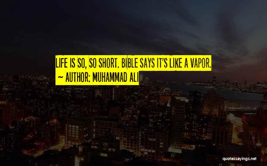 Muhammad Ali Quotes: Life Is So, So Short. Bible Says It's Like A Vapor.