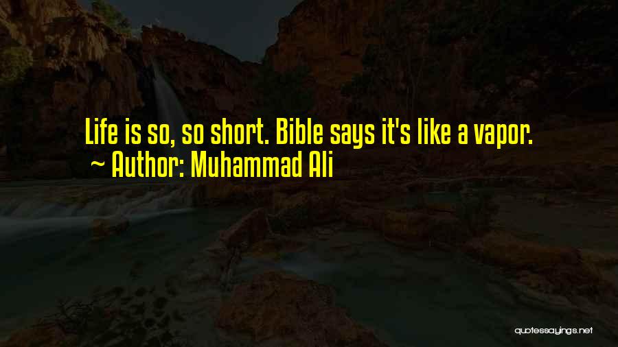 Muhammad Ali Quotes: Life Is So, So Short. Bible Says It's Like A Vapor.