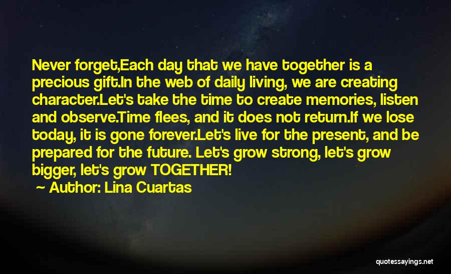 Lina Cuartas Quotes: Never Forget,each Day That We Have Together Is A Precious Gift.in The Web Of Daily Living, We Are Creating Character.let's