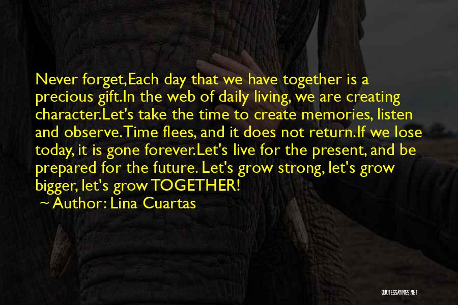 Lina Cuartas Quotes: Never Forget,each Day That We Have Together Is A Precious Gift.in The Web Of Daily Living, We Are Creating Character.let's
