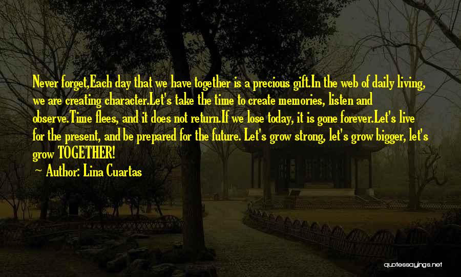 Lina Cuartas Quotes: Never Forget,each Day That We Have Together Is A Precious Gift.in The Web Of Daily Living, We Are Creating Character.let's