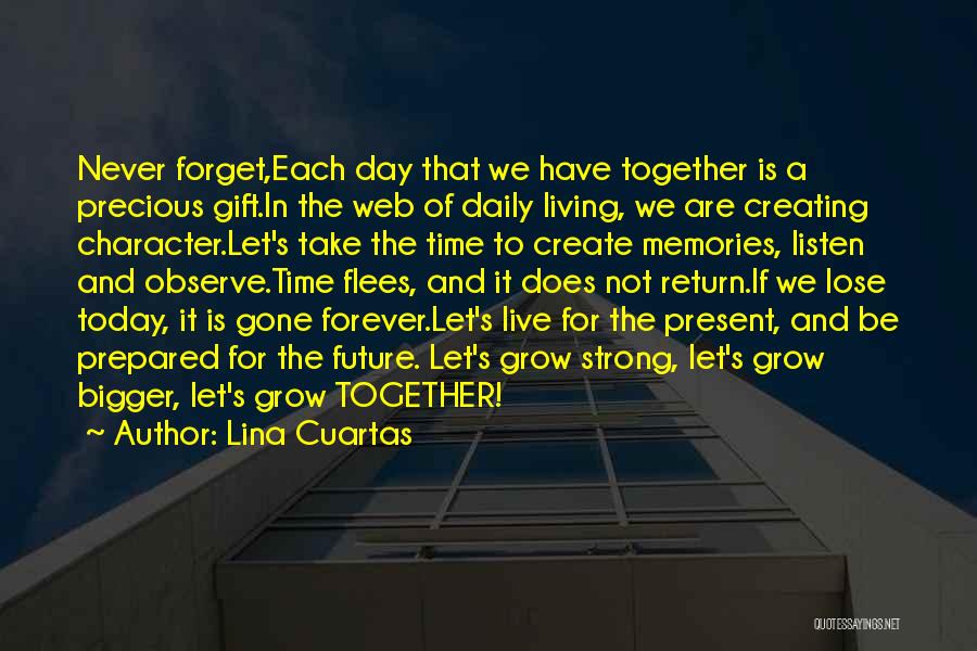 Lina Cuartas Quotes: Never Forget,each Day That We Have Together Is A Precious Gift.in The Web Of Daily Living, We Are Creating Character.let's