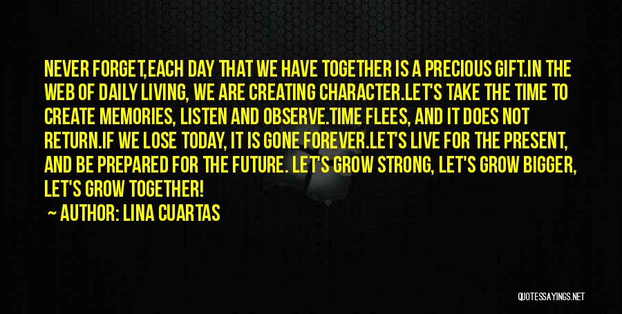 Lina Cuartas Quotes: Never Forget,each Day That We Have Together Is A Precious Gift.in The Web Of Daily Living, We Are Creating Character.let's