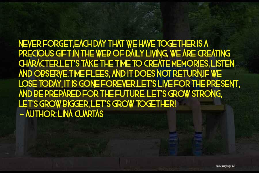 Lina Cuartas Quotes: Never Forget,each Day That We Have Together Is A Precious Gift.in The Web Of Daily Living, We Are Creating Character.let's