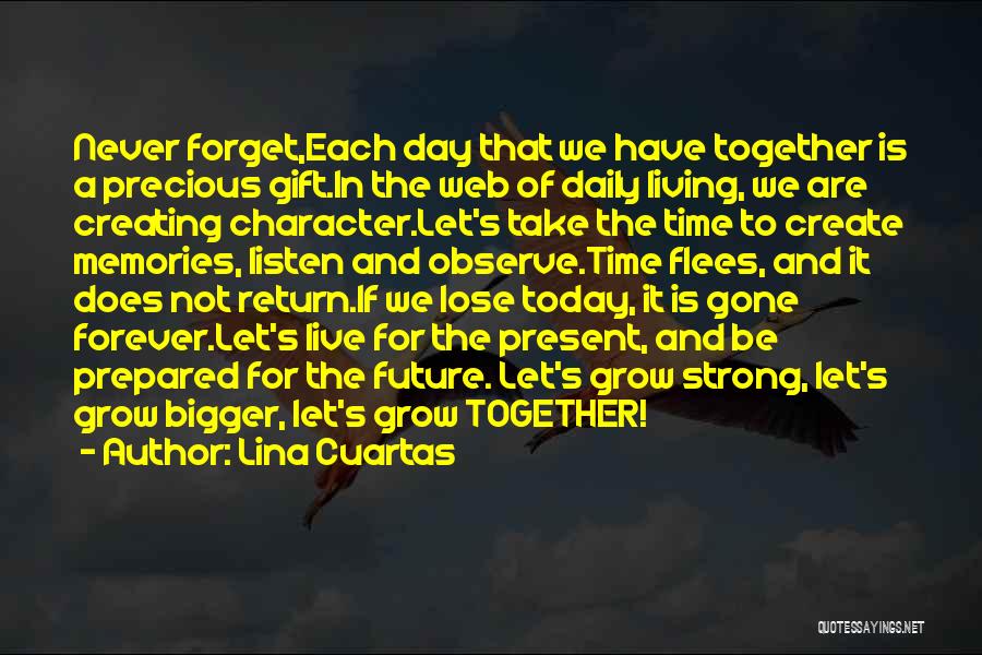 Lina Cuartas Quotes: Never Forget,each Day That We Have Together Is A Precious Gift.in The Web Of Daily Living, We Are Creating Character.let's