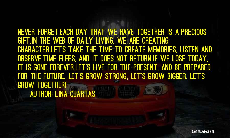 Lina Cuartas Quotes: Never Forget,each Day That We Have Together Is A Precious Gift.in The Web Of Daily Living, We Are Creating Character.let's