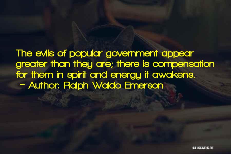 Ralph Waldo Emerson Quotes: The Evils Of Popular Government Appear Greater Than They Are; There Is Compensation For Them In Spirit And Energy It