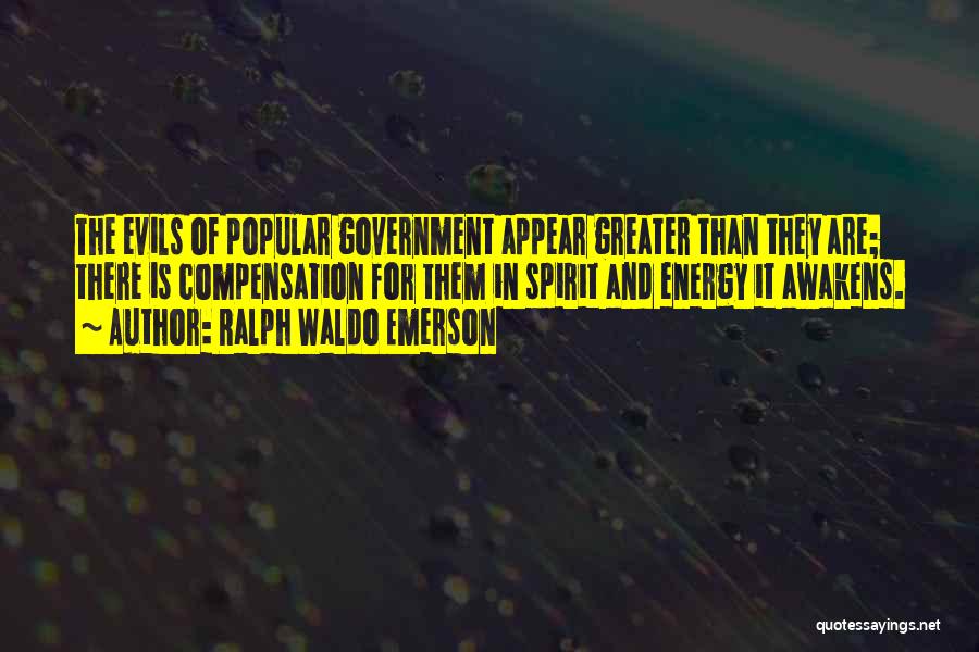 Ralph Waldo Emerson Quotes: The Evils Of Popular Government Appear Greater Than They Are; There Is Compensation For Them In Spirit And Energy It