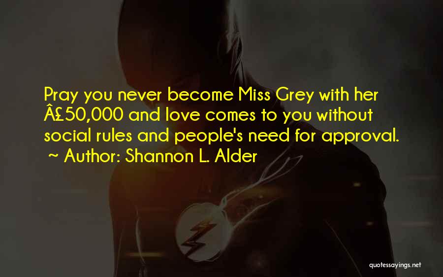 Shannon L. Alder Quotes: Pray You Never Become Miss Grey With Her Â£50,000 And Love Comes To You Without Social Rules And People's Need