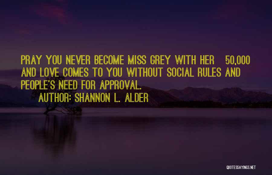 Shannon L. Alder Quotes: Pray You Never Become Miss Grey With Her Â£50,000 And Love Comes To You Without Social Rules And People's Need