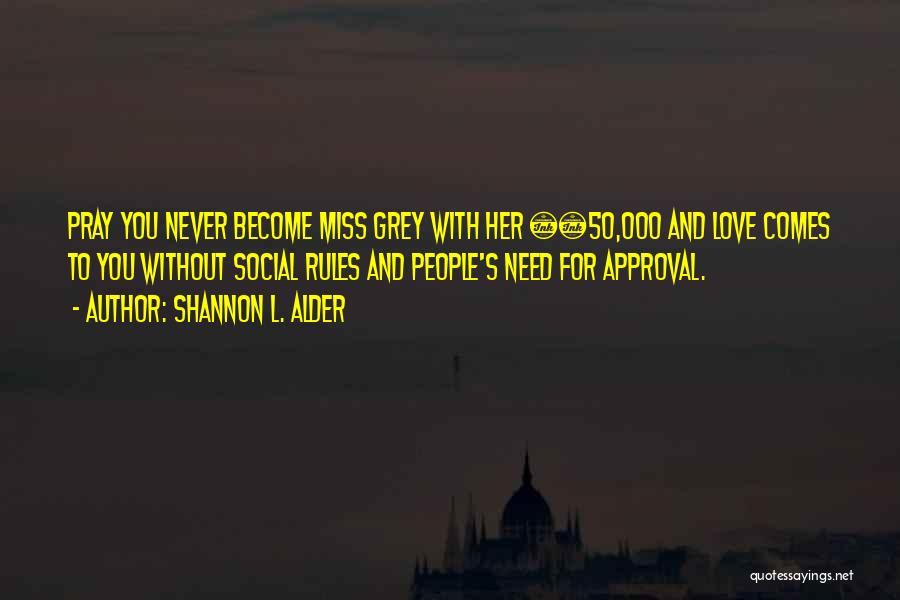 Shannon L. Alder Quotes: Pray You Never Become Miss Grey With Her Â£50,000 And Love Comes To You Without Social Rules And People's Need