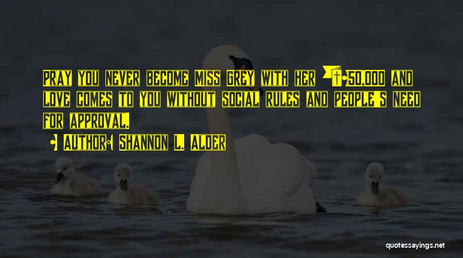 Shannon L. Alder Quotes: Pray You Never Become Miss Grey With Her Â£50,000 And Love Comes To You Without Social Rules And People's Need