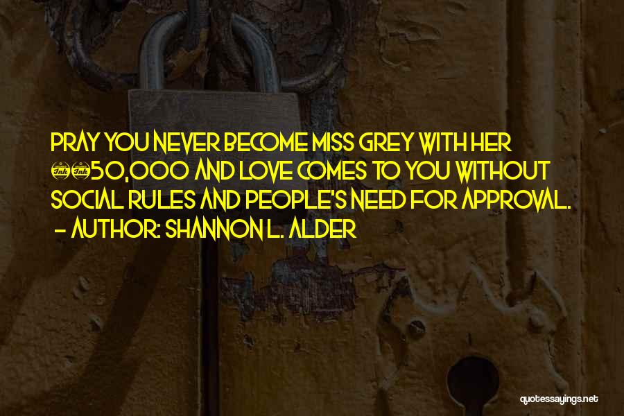 Shannon L. Alder Quotes: Pray You Never Become Miss Grey With Her Â£50,000 And Love Comes To You Without Social Rules And People's Need