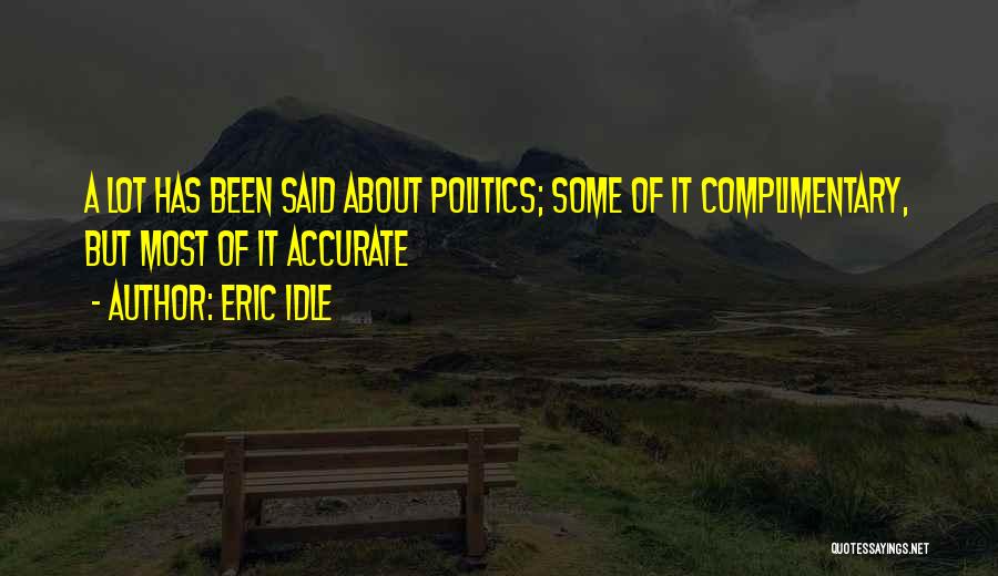 Eric Idle Quotes: A Lot Has Been Said About Politics; Some Of It Complimentary, But Most Of It Accurate