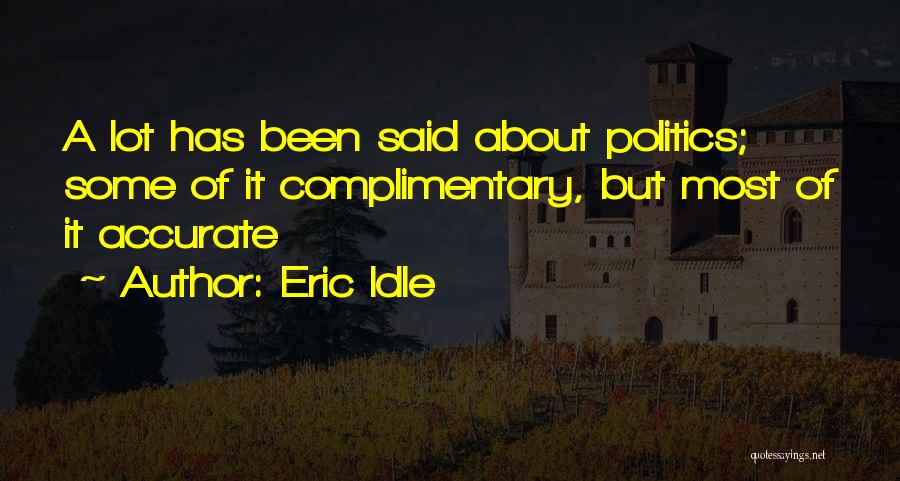 Eric Idle Quotes: A Lot Has Been Said About Politics; Some Of It Complimentary, But Most Of It Accurate