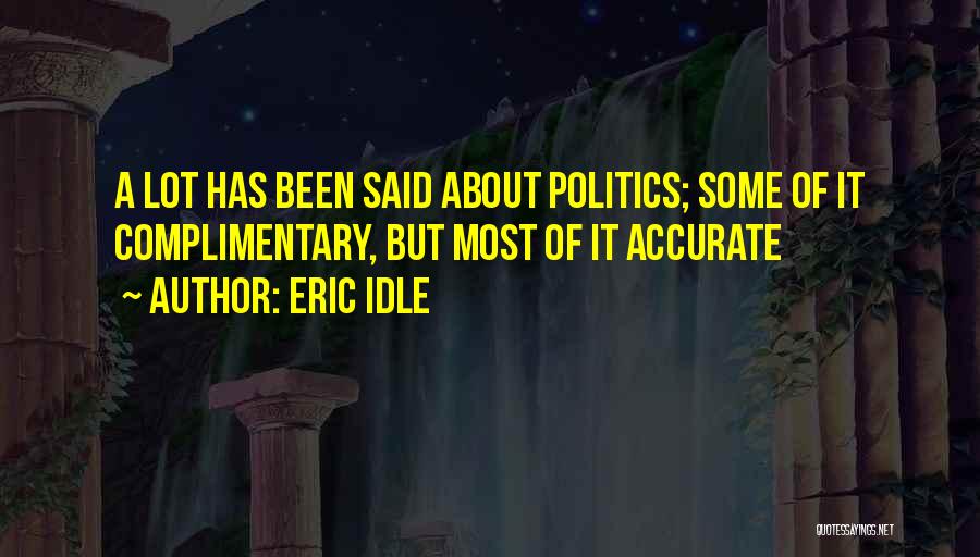 Eric Idle Quotes: A Lot Has Been Said About Politics; Some Of It Complimentary, But Most Of It Accurate