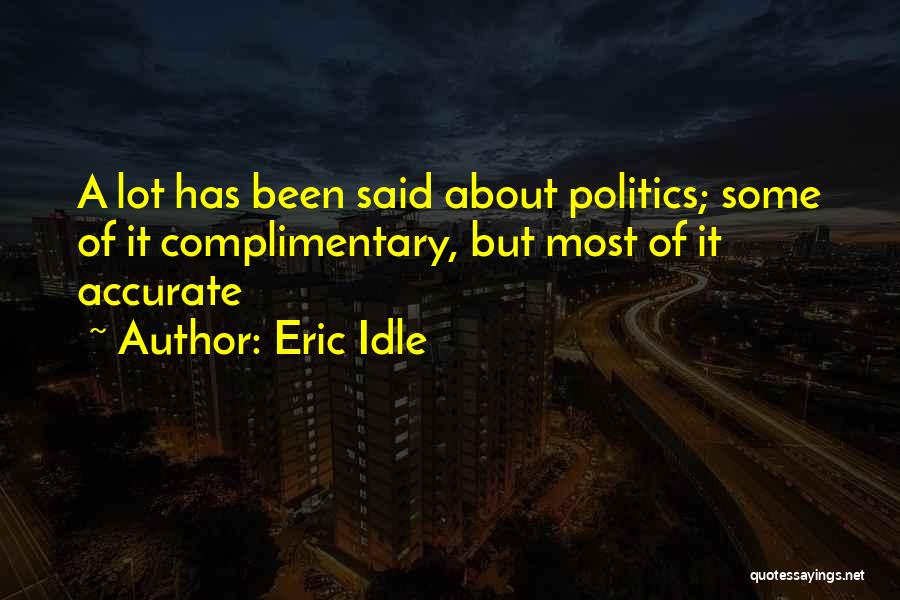 Eric Idle Quotes: A Lot Has Been Said About Politics; Some Of It Complimentary, But Most Of It Accurate