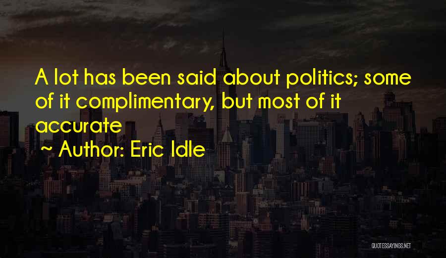 Eric Idle Quotes: A Lot Has Been Said About Politics; Some Of It Complimentary, But Most Of It Accurate