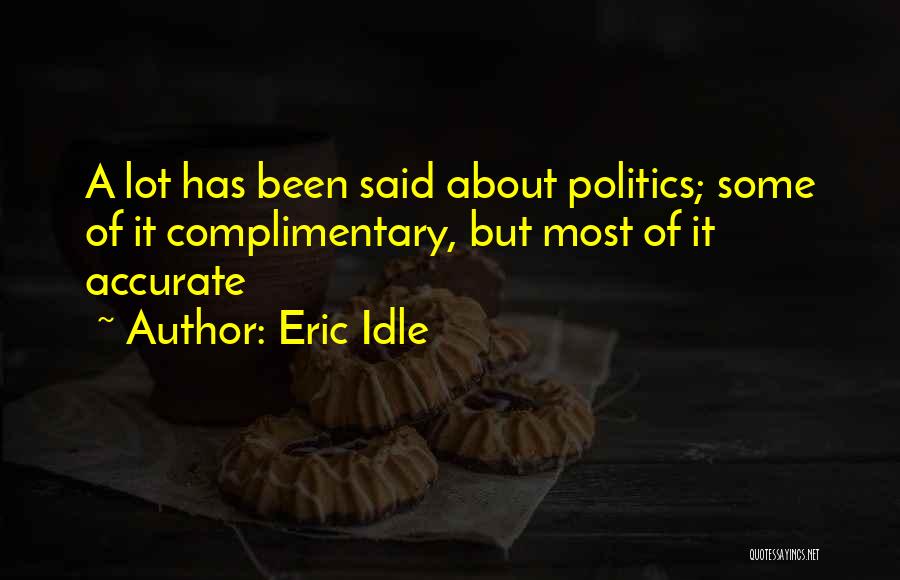 Eric Idle Quotes: A Lot Has Been Said About Politics; Some Of It Complimentary, But Most Of It Accurate