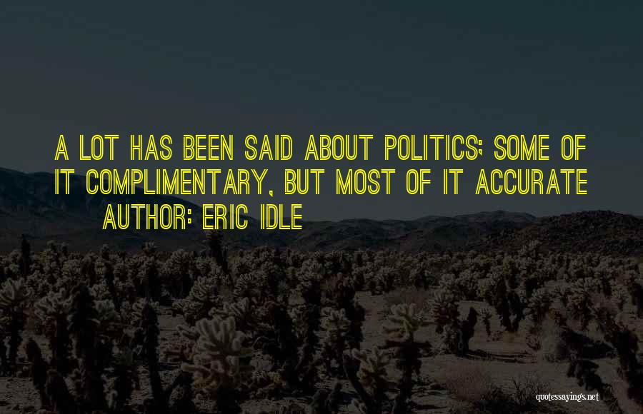 Eric Idle Quotes: A Lot Has Been Said About Politics; Some Of It Complimentary, But Most Of It Accurate