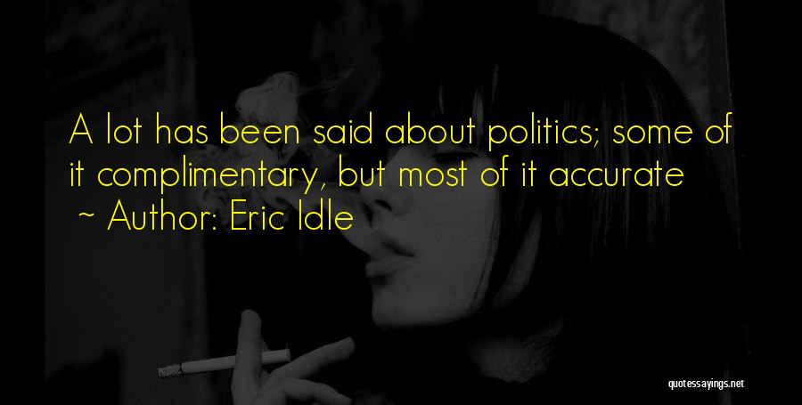 Eric Idle Quotes: A Lot Has Been Said About Politics; Some Of It Complimentary, But Most Of It Accurate