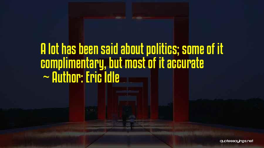 Eric Idle Quotes: A Lot Has Been Said About Politics; Some Of It Complimentary, But Most Of It Accurate