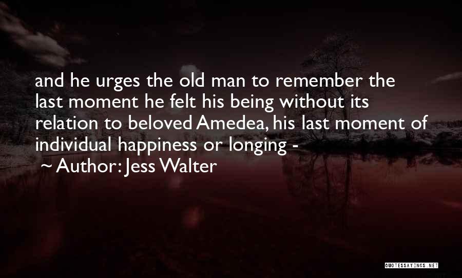 Jess Walter Quotes: And He Urges The Old Man To Remember The Last Moment He Felt His Being Without Its Relation To Beloved