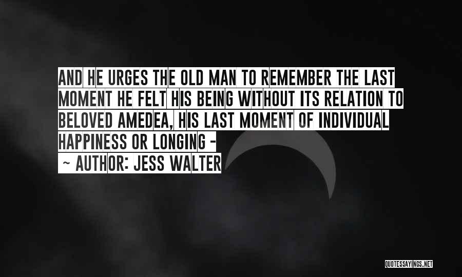 Jess Walter Quotes: And He Urges The Old Man To Remember The Last Moment He Felt His Being Without Its Relation To Beloved