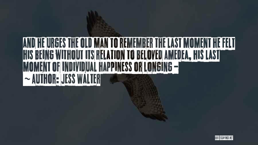 Jess Walter Quotes: And He Urges The Old Man To Remember The Last Moment He Felt His Being Without Its Relation To Beloved