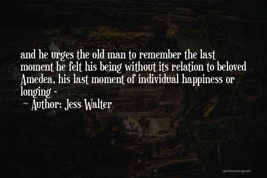 Jess Walter Quotes: And He Urges The Old Man To Remember The Last Moment He Felt His Being Without Its Relation To Beloved