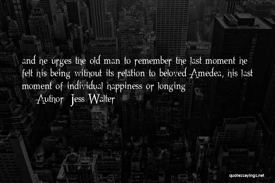 Jess Walter Quotes: And He Urges The Old Man To Remember The Last Moment He Felt His Being Without Its Relation To Beloved
