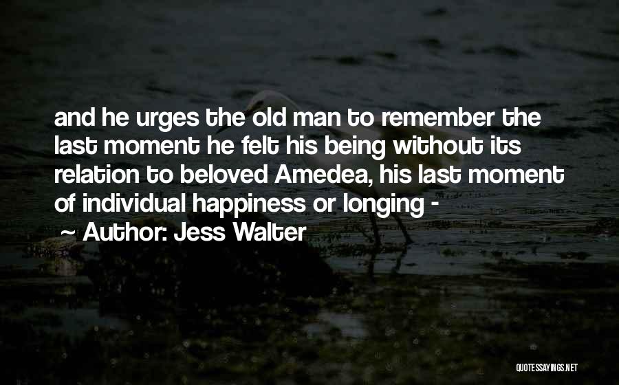 Jess Walter Quotes: And He Urges The Old Man To Remember The Last Moment He Felt His Being Without Its Relation To Beloved