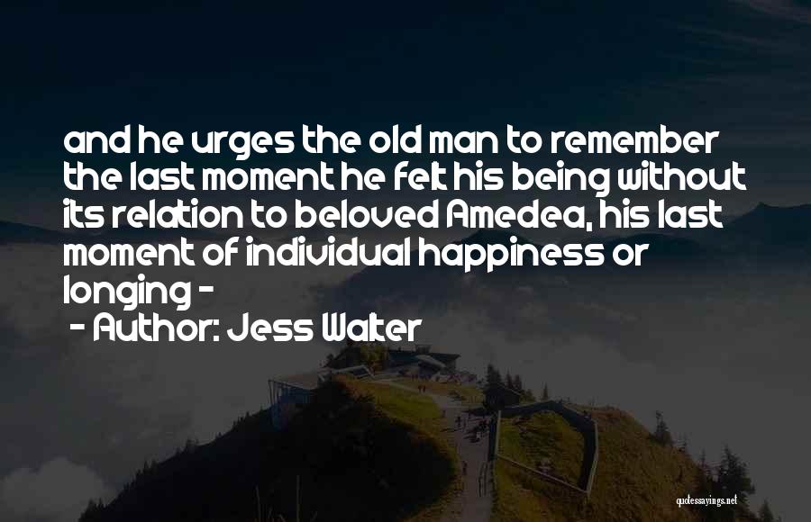 Jess Walter Quotes: And He Urges The Old Man To Remember The Last Moment He Felt His Being Without Its Relation To Beloved