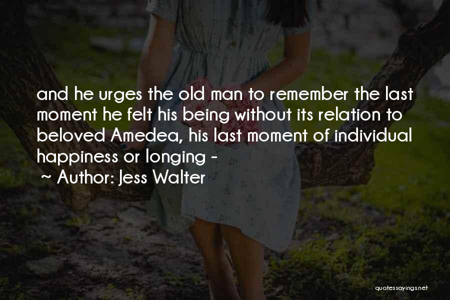 Jess Walter Quotes: And He Urges The Old Man To Remember The Last Moment He Felt His Being Without Its Relation To Beloved