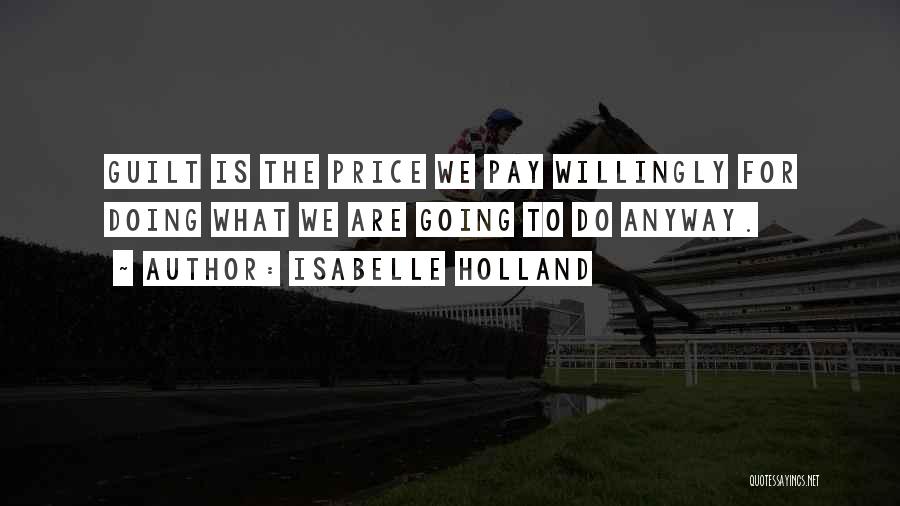 Isabelle Holland Quotes: Guilt Is The Price We Pay Willingly For Doing What We Are Going To Do Anyway.