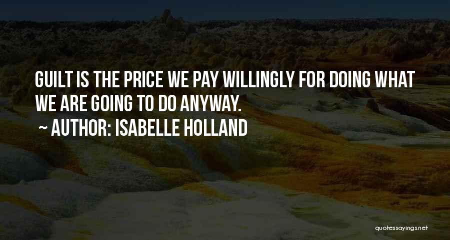 Isabelle Holland Quotes: Guilt Is The Price We Pay Willingly For Doing What We Are Going To Do Anyway.