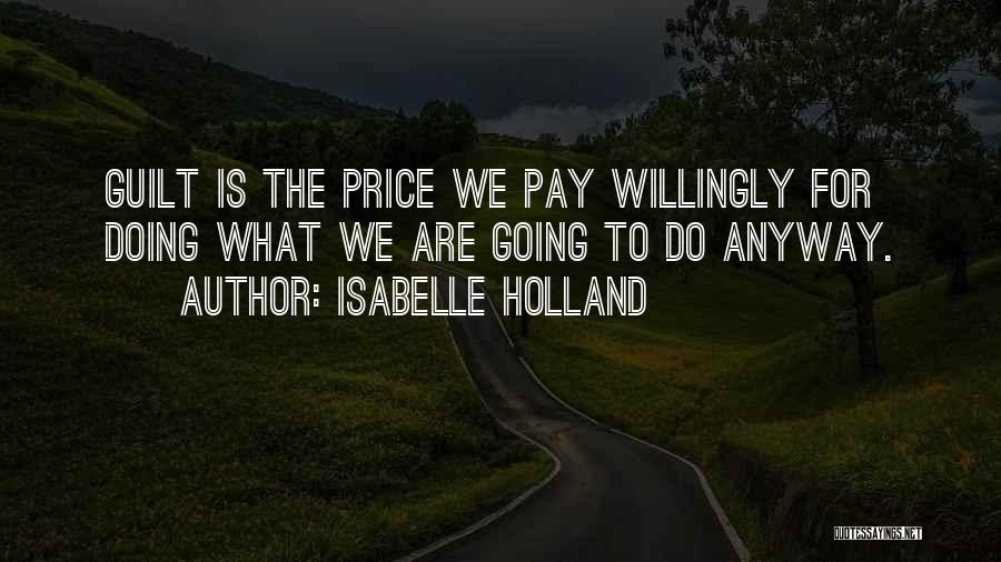 Isabelle Holland Quotes: Guilt Is The Price We Pay Willingly For Doing What We Are Going To Do Anyway.