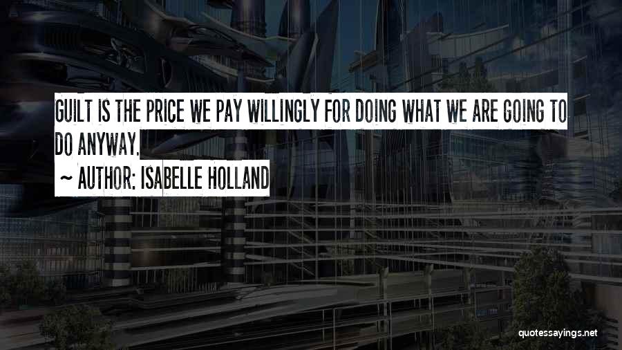 Isabelle Holland Quotes: Guilt Is The Price We Pay Willingly For Doing What We Are Going To Do Anyway.