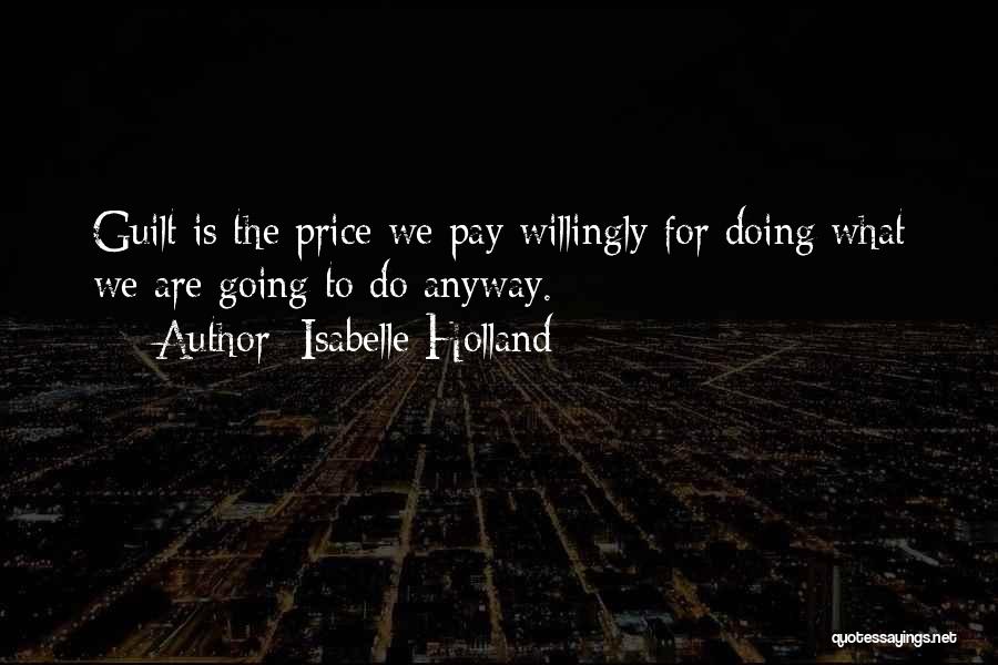 Isabelle Holland Quotes: Guilt Is The Price We Pay Willingly For Doing What We Are Going To Do Anyway.