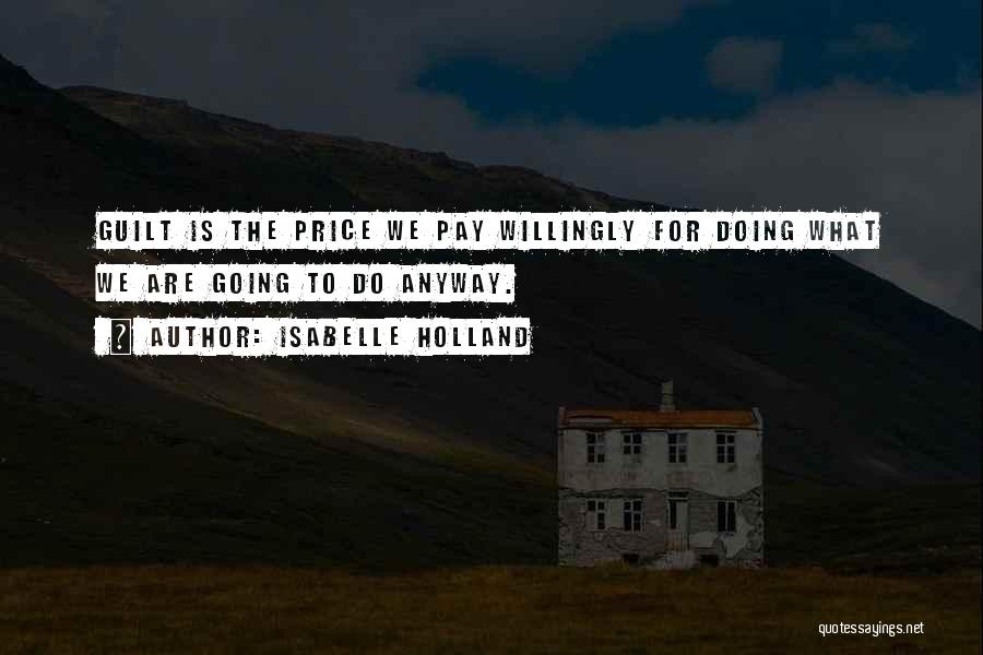 Isabelle Holland Quotes: Guilt Is The Price We Pay Willingly For Doing What We Are Going To Do Anyway.