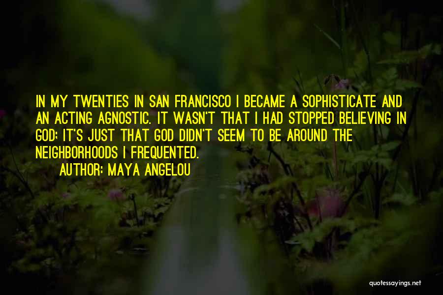 Maya Angelou Quotes: In My Twenties In San Francisco I Became A Sophisticate And An Acting Agnostic. It Wasn't That I Had Stopped