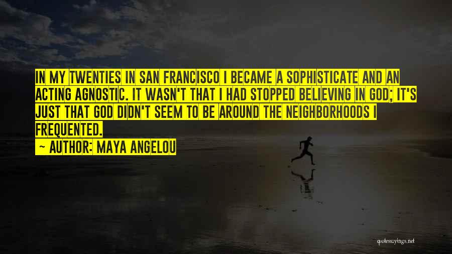 Maya Angelou Quotes: In My Twenties In San Francisco I Became A Sophisticate And An Acting Agnostic. It Wasn't That I Had Stopped