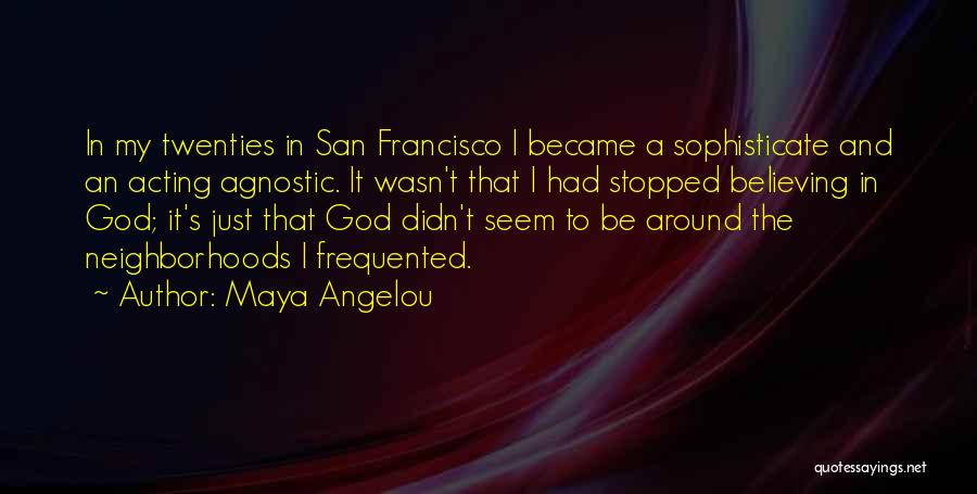 Maya Angelou Quotes: In My Twenties In San Francisco I Became A Sophisticate And An Acting Agnostic. It Wasn't That I Had Stopped