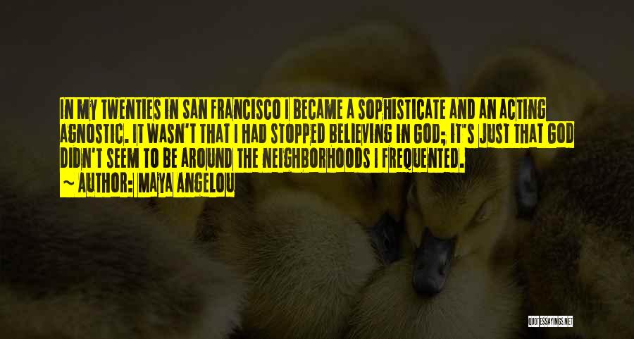 Maya Angelou Quotes: In My Twenties In San Francisco I Became A Sophisticate And An Acting Agnostic. It Wasn't That I Had Stopped