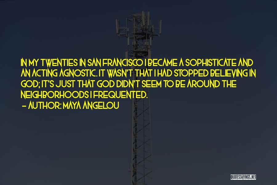 Maya Angelou Quotes: In My Twenties In San Francisco I Became A Sophisticate And An Acting Agnostic. It Wasn't That I Had Stopped