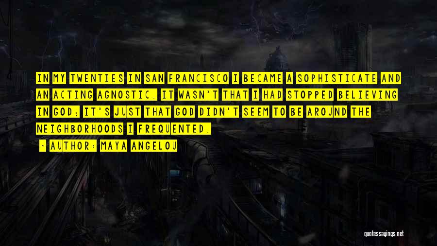 Maya Angelou Quotes: In My Twenties In San Francisco I Became A Sophisticate And An Acting Agnostic. It Wasn't That I Had Stopped