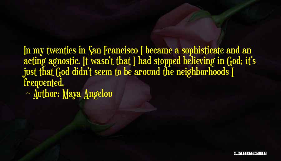 Maya Angelou Quotes: In My Twenties In San Francisco I Became A Sophisticate And An Acting Agnostic. It Wasn't That I Had Stopped