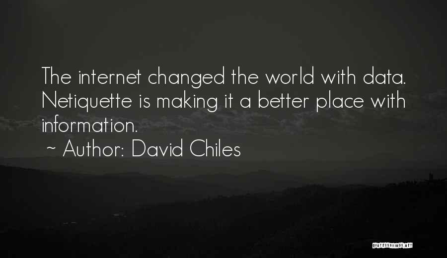 David Chiles Quotes: The Internet Changed The World With Data. Netiquette Is Making It A Better Place With Information.