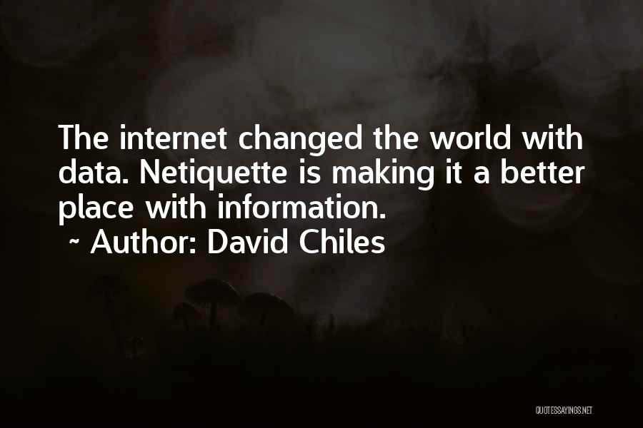 David Chiles Quotes: The Internet Changed The World With Data. Netiquette Is Making It A Better Place With Information.