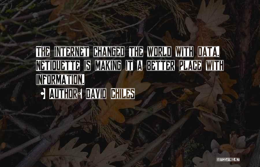 David Chiles Quotes: The Internet Changed The World With Data. Netiquette Is Making It A Better Place With Information.